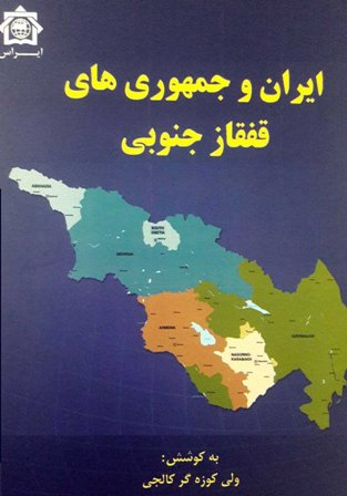انتشار کتاب «ایران و جمهوری‌های قفقاز جنوبی» به کوشش ولی کوزه‌گر کالجی